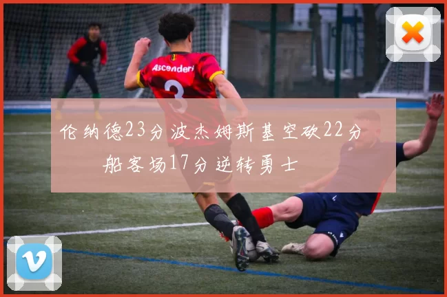 伦纳德23分波杰姆斯基空砍22分 快船客场17分逆转勇士