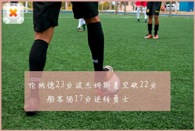 伦纳德23分波杰姆斯基空砍22分 快船客场17分逆转勇士