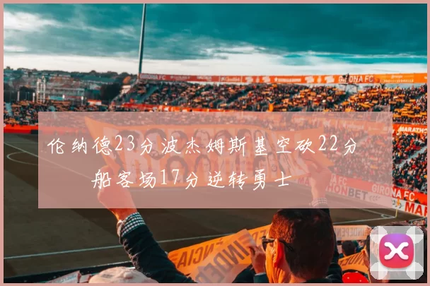 伦纳德23分波杰姆斯基空砍22分 快船客场17分逆转勇士