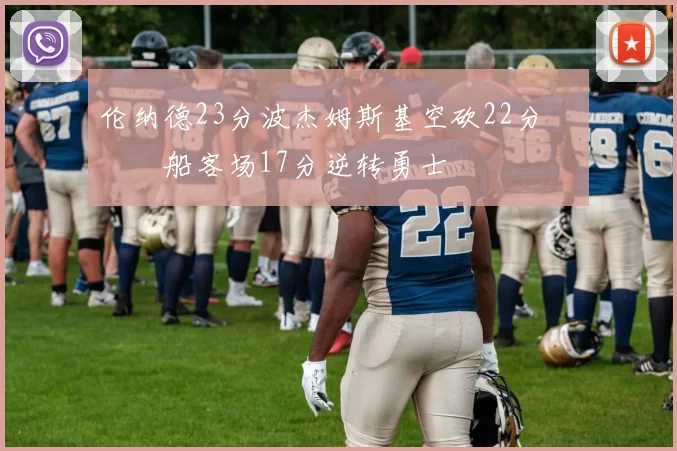 伦纳德23分波杰姆斯基空砍22分 快船客场17分逆转勇士