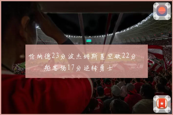 伦纳德23分波杰姆斯基空砍22分 快船客场17分逆转勇士