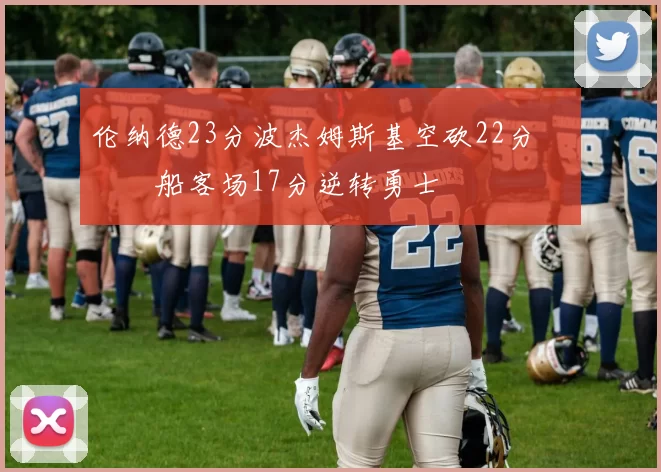 伦纳德23分波杰姆斯基空砍22分 快船客场17分逆转勇士