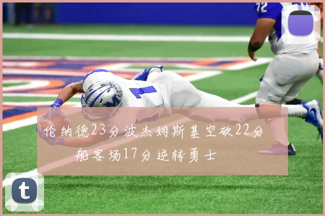 伦纳德23分波杰姆斯基空砍22分 快船客场17分逆转勇士