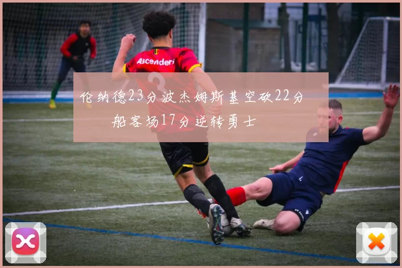 伦纳德23分波杰姆斯基空砍22分 快船客场17分逆转勇士