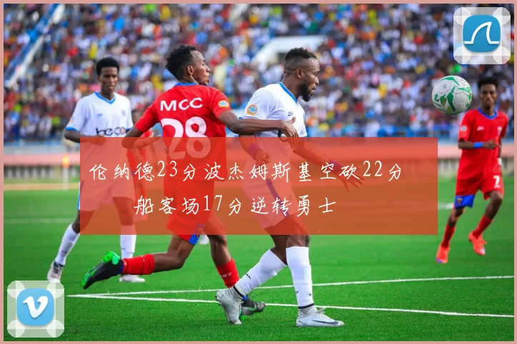 伦纳德23分波杰姆斯基空砍22分 快船客场17分逆转勇士