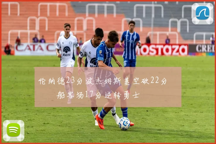 伦纳德23分波杰姆斯基空砍22分 快船客场17分逆转勇士