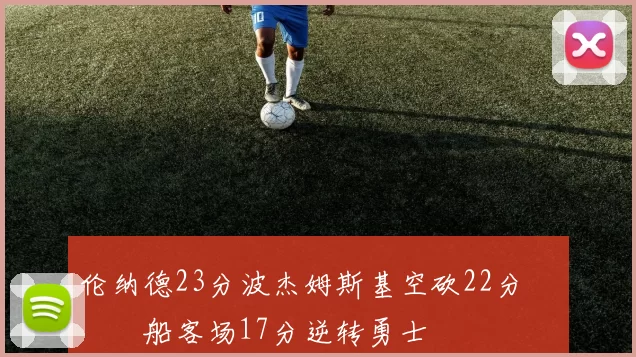 伦纳德23分波杰姆斯基空砍22分 快船客场17分逆转勇士