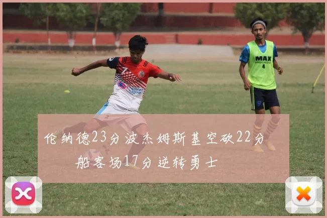 伦纳德23分波杰姆斯基空砍22分 快船客场17分逆转勇士