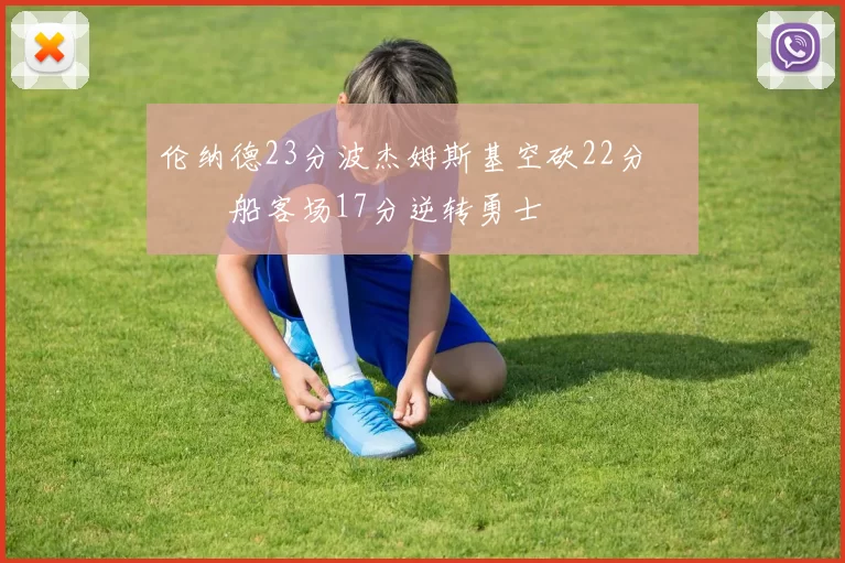 伦纳德23分波杰姆斯基空砍22分 快船客场17分逆转勇士