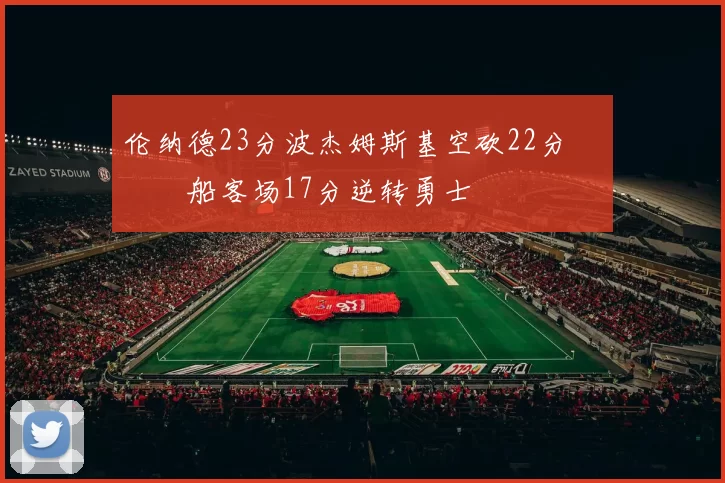 伦纳德23分波杰姆斯基空砍22分 快船客场17分逆转勇士