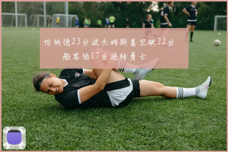 伦纳德23分波杰姆斯基空砍22分 快船客场17分逆转勇士