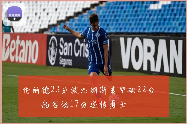 伦纳德23分波杰姆斯基空砍22分 快船客场17分逆转勇士