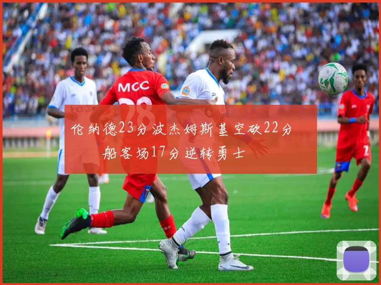 伦纳德23分波杰姆斯基空砍22分 快船客场17分逆转勇士