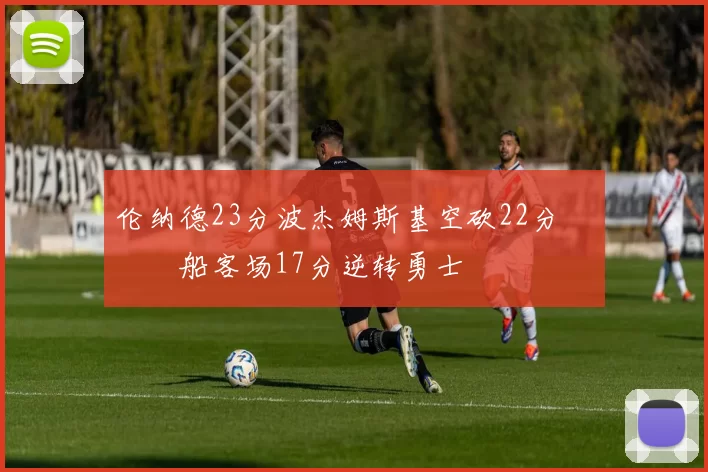 伦纳德23分波杰姆斯基空砍22分 快船客场17分逆转勇士