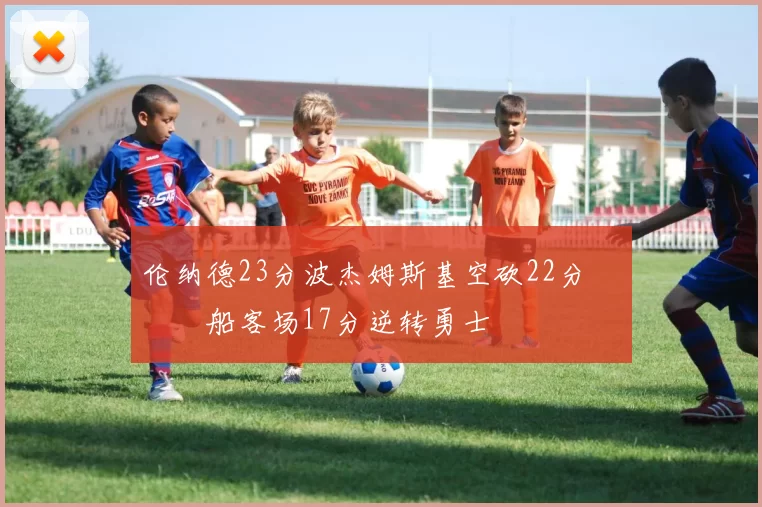 伦纳德23分波杰姆斯基空砍22分 快船客场17分逆转勇士