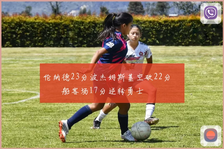 伦纳德23分波杰姆斯基空砍22分 快船客场17分逆转勇士