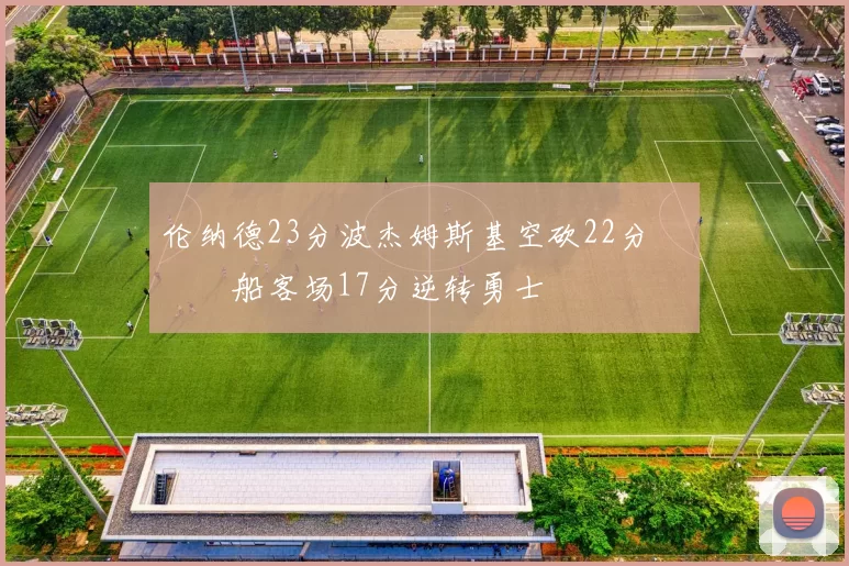 伦纳德23分波杰姆斯基空砍22分 快船客场17分逆转勇士