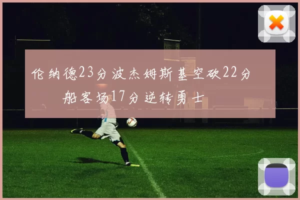 伦纳德23分波杰姆斯基空砍22分 快船客场17分逆转勇士
