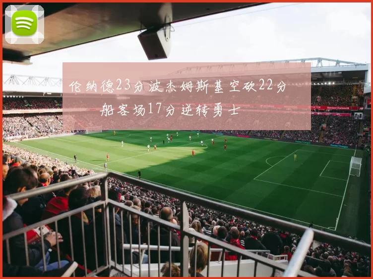 伦纳德23分波杰姆斯基空砍22分 快船客场17分逆转勇士