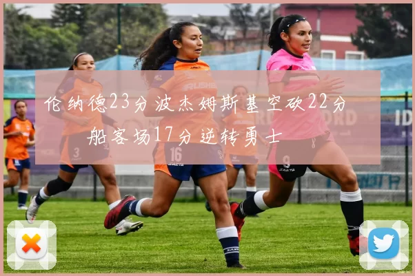 伦纳德23分波杰姆斯基空砍22分 快船客场17分逆转勇士