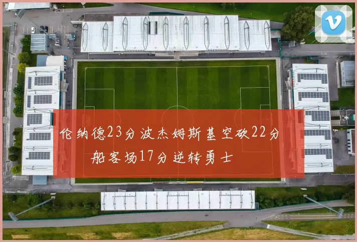 伦纳德23分波杰姆斯基空砍22分 快船客场17分逆转勇士