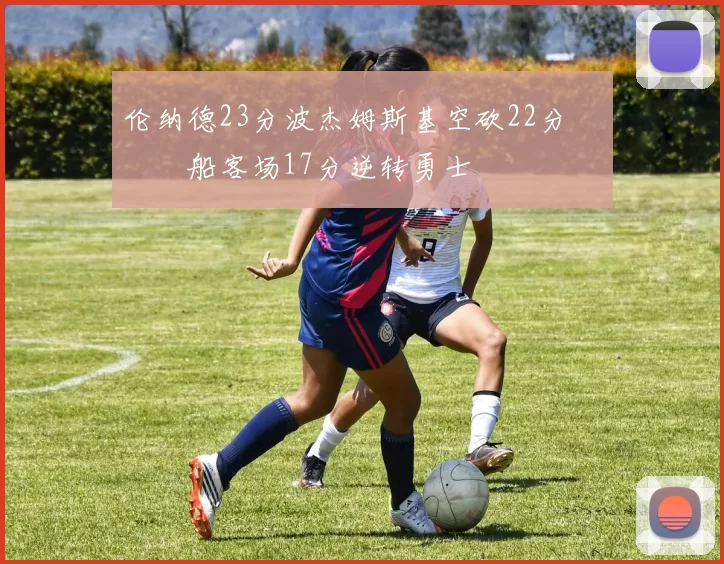 伦纳德23分波杰姆斯基空砍22分 快船客场17分逆转勇士