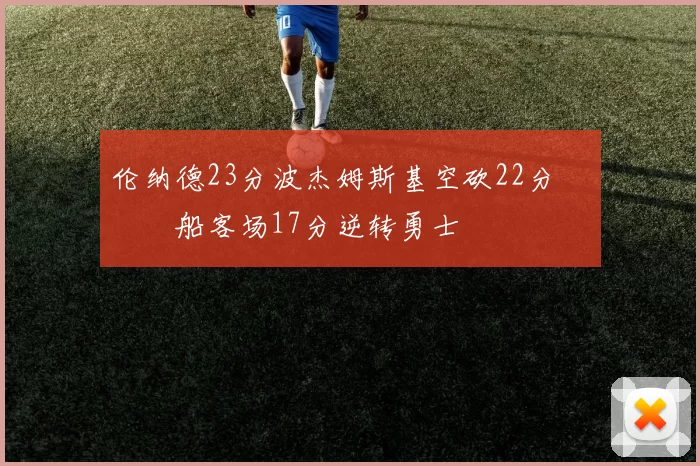 伦纳德23分波杰姆斯基空砍22分 快船客场17分逆转勇士