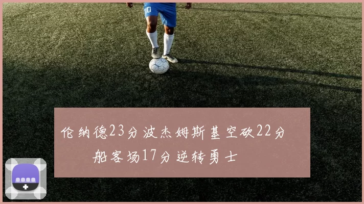 伦纳德23分波杰姆斯基空砍22分 快船客场17分逆转勇士