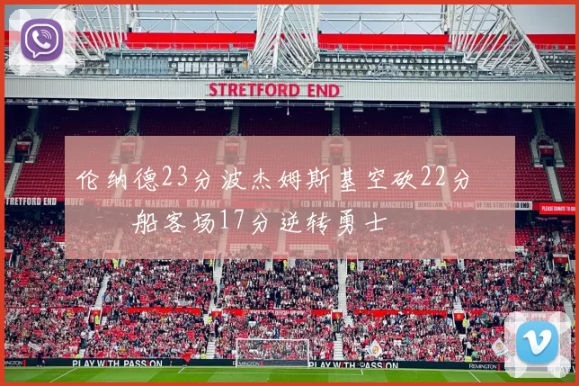 伦纳德23分波杰姆斯基空砍22分 快船客场17分逆转勇士