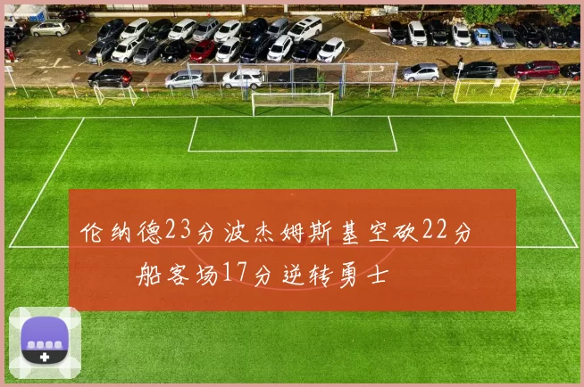 伦纳德23分波杰姆斯基空砍22分 快船客场17分逆转勇士