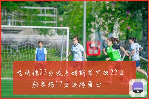 伦纳德23分波杰姆斯基空砍22分 快船客场17分逆转勇士