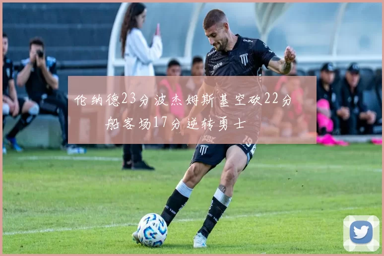 伦纳德23分波杰姆斯基空砍22分 快船客场17分逆转勇士