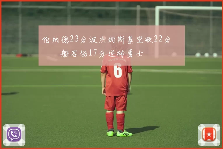 伦纳德23分波杰姆斯基空砍22分 快船客场17分逆转勇士