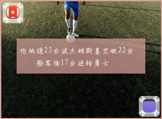 伦纳德23分波杰姆斯基空砍22分 快船客场17分逆转勇士