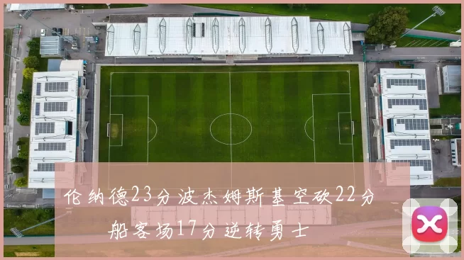 伦纳德23分波杰姆斯基空砍22分 快船客场17分逆转勇士