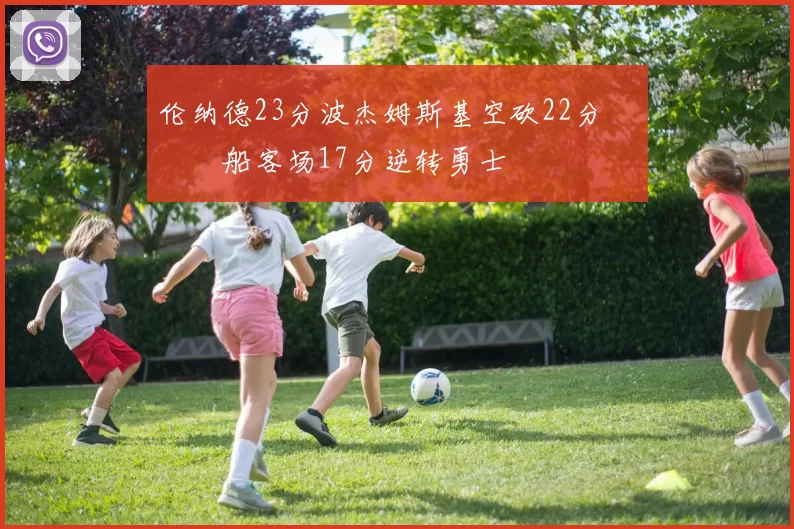 伦纳德23分波杰姆斯基空砍22分 快船客场17分逆转勇士