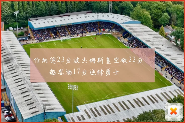 伦纳德23分波杰姆斯基空砍22分 快船客场17分逆转勇士