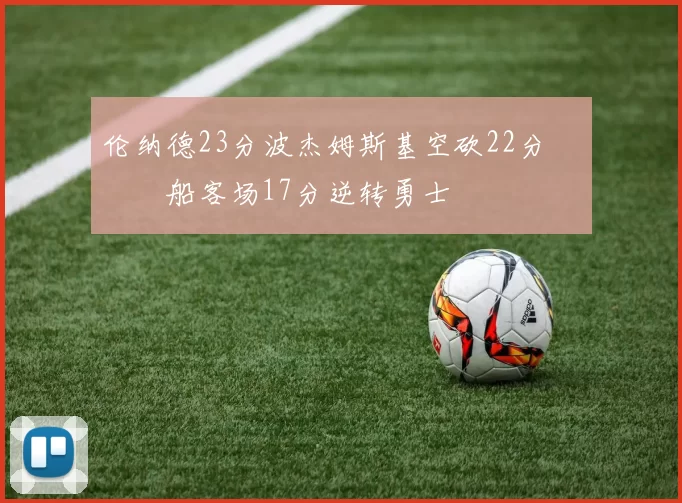 伦纳德23分波杰姆斯基空砍22分 快船客场17分逆转勇士