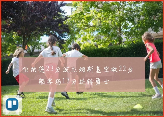 伦纳德23分波杰姆斯基空砍22分 快船客场17分逆转勇士