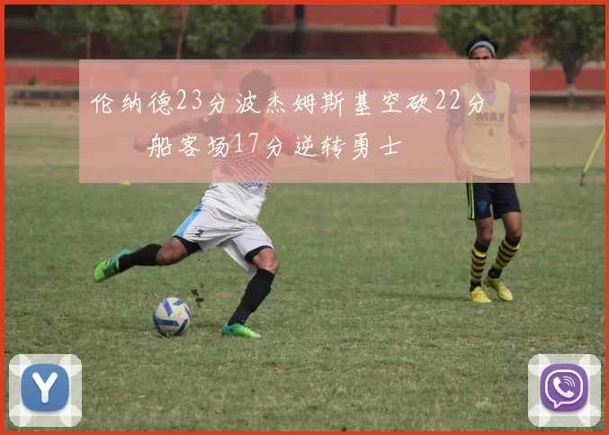 伦纳德23分波杰姆斯基空砍22分 快船客场17分逆转勇士