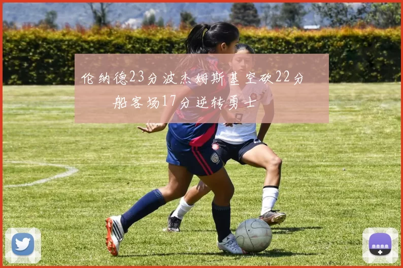 伦纳德23分波杰姆斯基空砍22分 快船客场17分逆转勇士