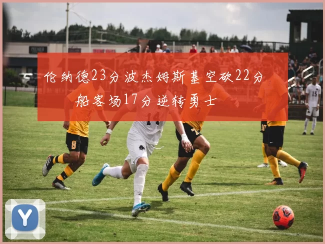 伦纳德23分波杰姆斯基空砍22分 快船客场17分逆转勇士