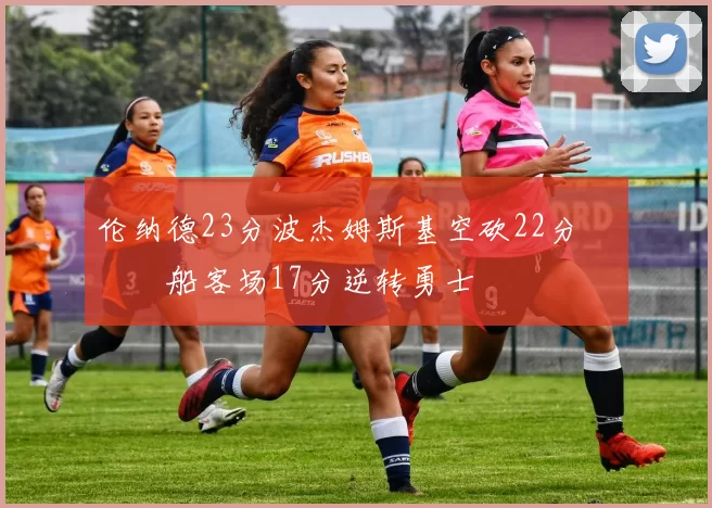 伦纳德23分波杰姆斯基空砍22分 快船客场17分逆转勇士