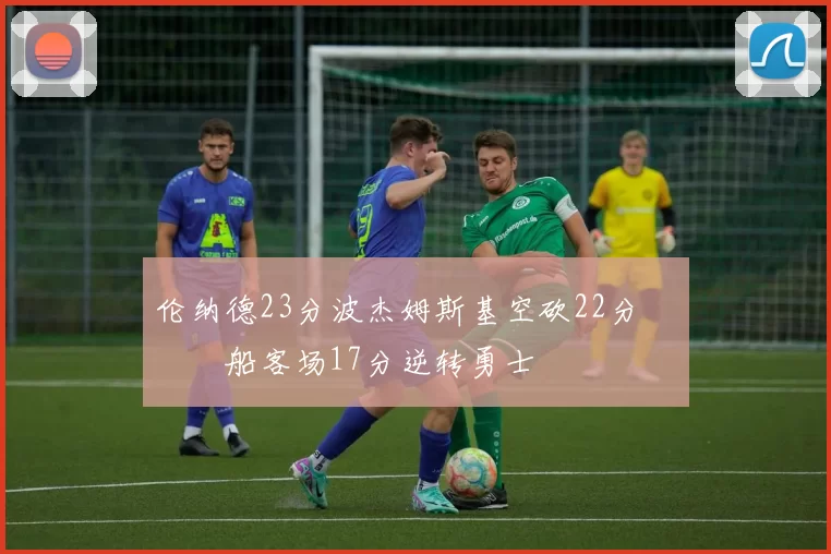 伦纳德23分波杰姆斯基空砍22分 快船客场17分逆转勇士