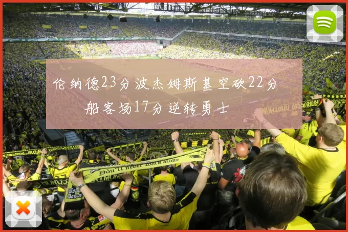 伦纳德23分波杰姆斯基空砍22分 快船客场17分逆转勇士