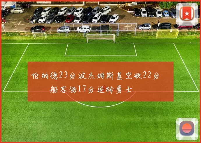 伦纳德23分波杰姆斯基空砍22分 快船客场17分逆转勇士