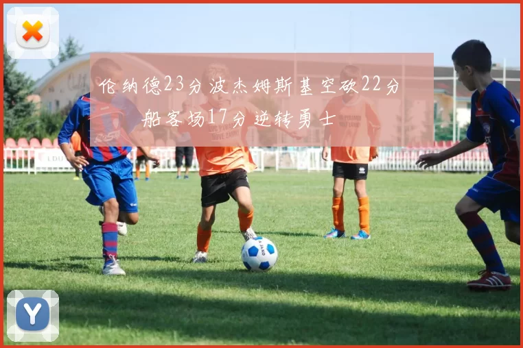 伦纳德23分波杰姆斯基空砍22分 快船客场17分逆转勇士