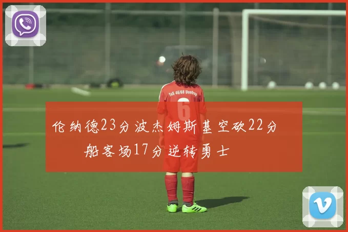 伦纳德23分波杰姆斯基空砍22分 快船客场17分逆转勇士