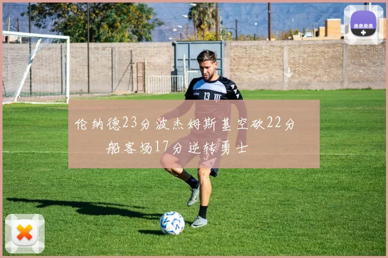 伦纳德23分波杰姆斯基空砍22分 快船客场17分逆转勇士