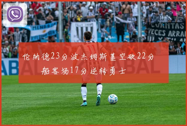 伦纳德23分波杰姆斯基空砍22分 快船客场17分逆转勇士